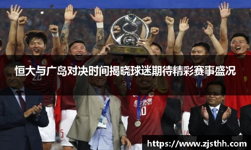 恒大与广岛对决时间揭晓球迷期待精彩赛事盛况