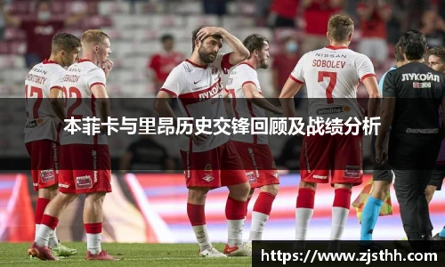 本菲卡与里昂历史交锋回顾及战绩分析